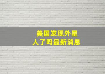 美国发现外星人了吗最新消息