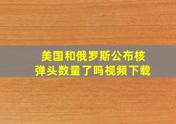 美国和俄罗斯公布核弹头数量了吗视频下载