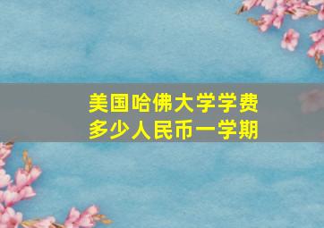 美国哈佛大学学费多少人民币一学期