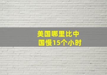 美国哪里比中国慢15个小时