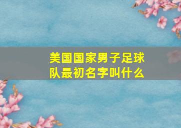 美国国家男子足球队最初名字叫什么