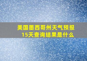 美国墨西哥州天气预报15天查询结果是什么