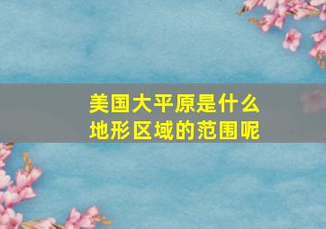 美国大平原是什么地形区域的范围呢