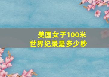 美国女子100米世界纪录是多少秒