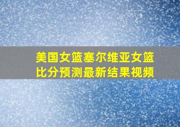 美国女篮塞尔维亚女篮比分预测最新结果视频