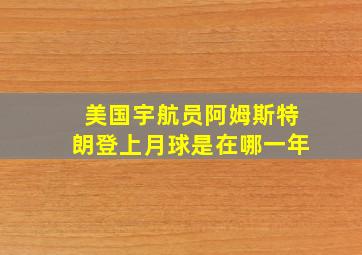 美国宇航员阿姆斯特朗登上月球是在哪一年