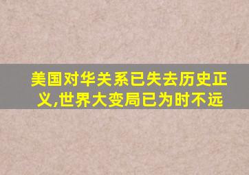 美国对华关系已失去历史正义,世界大变局已为时不远