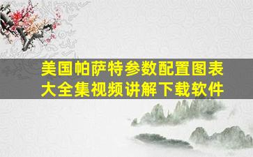 美国帕萨特参数配置图表大全集视频讲解下载软件