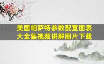 美国帕萨特参数配置图表大全集视频讲解图片下载