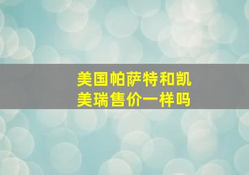 美国帕萨特和凯美瑞售价一样吗