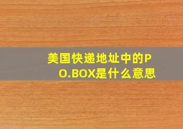 美国快递地址中的PO.BOX是什么意思