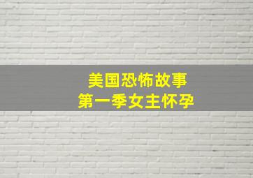 美国恐怖故事第一季女主怀孕