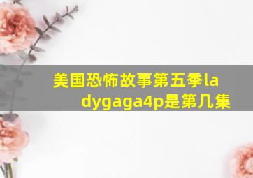 美国恐怖故事第五季ladygaga4p是第几集