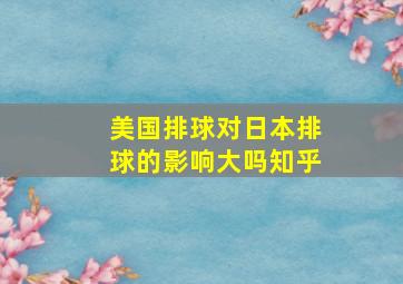 美国排球对日本排球的影响大吗知乎