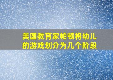 美国教育家帕顿将幼儿的游戏划分为几个阶段