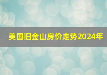 美国旧金山房价走势2024年