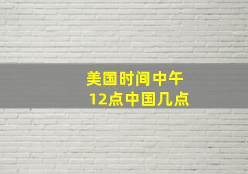 美国时间中午12点中国几点