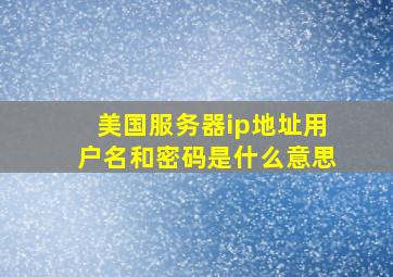 美国服务器ip地址用户名和密码是什么意思