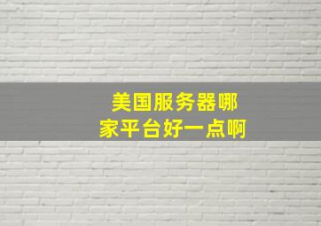 美国服务器哪家平台好一点啊