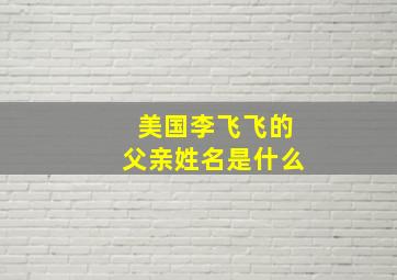 美国李飞飞的父亲姓名是什么