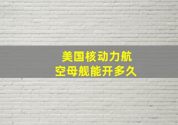 美国核动力航空母舰能开多久