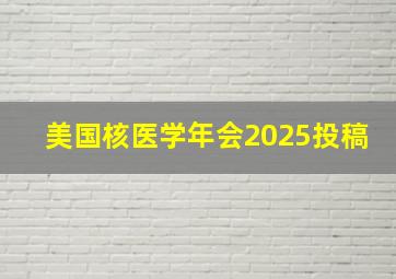 美国核医学年会2025投稿