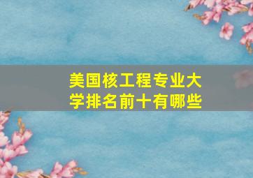 美国核工程专业大学排名前十有哪些