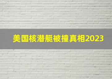 美国核潜艇被撞真相2023