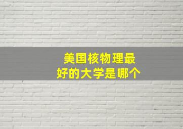 美国核物理最好的大学是哪个