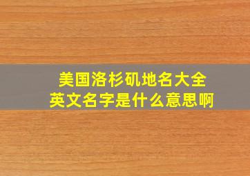 美国洛杉矶地名大全英文名字是什么意思啊