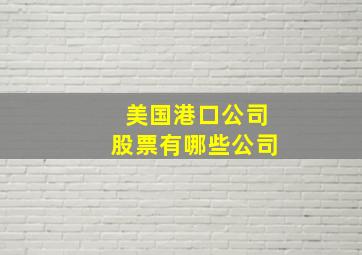 美国港口公司股票有哪些公司