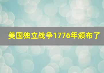 美国独立战争1776年颁布了