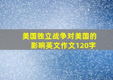 美国独立战争对美国的影响英文作文120字