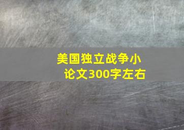 美国独立战争小论文300字左右