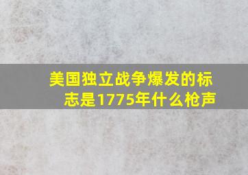 美国独立战争爆发的标志是1775年什么枪声