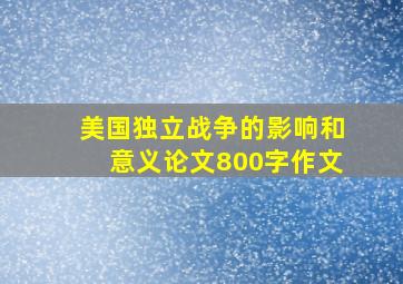 美国独立战争的影响和意义论文800字作文