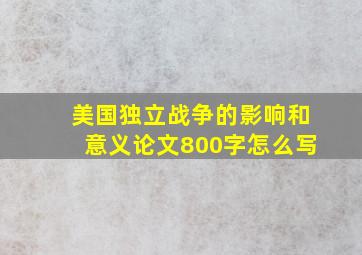 美国独立战争的影响和意义论文800字怎么写