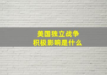 美国独立战争积极影响是什么