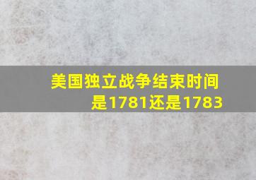 美国独立战争结束时间是1781还是1783