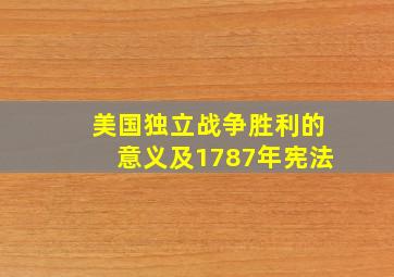 美国独立战争胜利的意义及1787年宪法