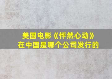 美国电影《怦然心动》在中国是哪个公司发行的