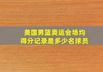 美国男篮奥运会场均得分记录是多少名球员