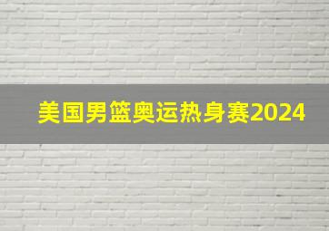 美国男篮奥运热身赛2024