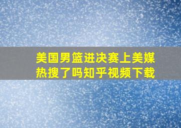 美国男篮进决赛上美媒热搜了吗知乎视频下载