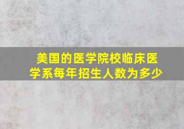 美国的医学院校临床医学系每年招生人数为多少