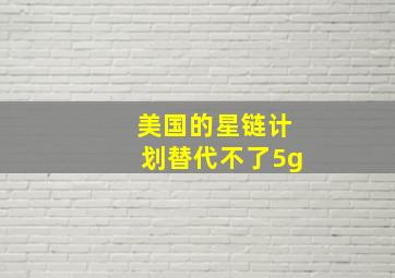 美国的星链计划替代不了5g