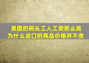 美国的码头工人工资那么高为什么进囗的商品价格并不贵