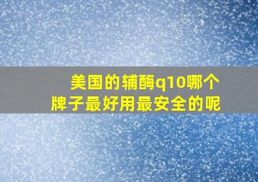 美国的辅酶q10哪个牌子最好用最安全的呢