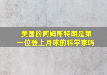 美国的阿姆斯特朗是第一位登上月球的科学家吗