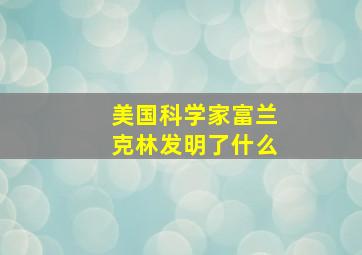 美国科学家富兰克林发明了什么